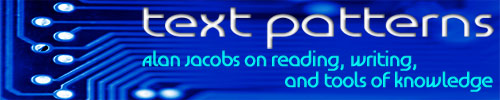 Text Patterns - a blog by Alan Jacobs